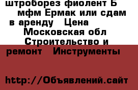 штроборез фиолент Б1 30 ; мфм Ермак или сдам в аренду › Цена ­ 3 500 - Московская обл. Строительство и ремонт » Инструменты   